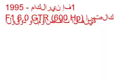 1995 - ماكلارين إف1
F1 6.0 GTR (600 Hp) استهلاك الوقود والمواصفات الفنية