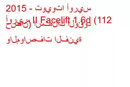 2015 - تويوتا أوريس
أوريس II Facelift 1.6d (112 حصان) استهلاك الوقود والمواصفات الفنية