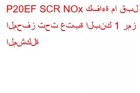 P20EF SCR NOx كفاءة ما قبل المحفز تحت عتبة البنك 1 رمز المشكلة