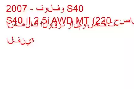 2007 - فولفو S40
S40 II 2.5i AWD MT (220 حصان) استهلاك الوقود والمواصفات الفنية