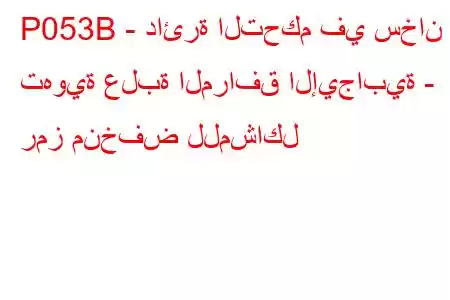 P053B - دائرة التحكم في سخان تهوية علبة المرافق الإيجابية - رمز منخفض للمشاكل