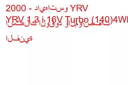 2000 - دايهاتسو YRV
YRV 1.3 i 16V Turbo (140)4WD استهلاك الوقود والمواصفات الفنية