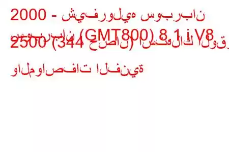 2000 - شيفروليه سوبربان
سوبربان (GMT800) 8.1 i V8 2500 (344 حصان) استهلاك الوقود والمواصفات الفنية