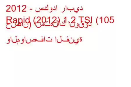 2012 - سكودا رابيد
Rapid (2012) 1.2 TSI (105 حصان) استهلاك الوقود والمواصفات الفنية