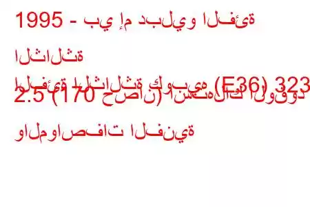 1995 - بي إم دبليو الفئة الثالثة
الفئة الثالثة كوبيه (E36) 323 i 2.5 (170 حصان) استهلاك الوقود والمواصفات الفنية