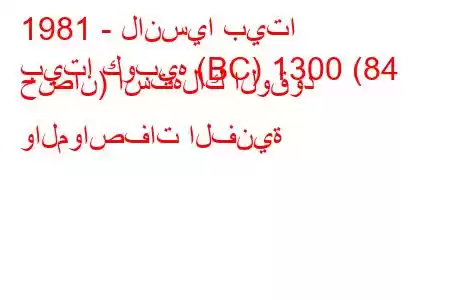 1981 - لانسيا بيتا
بيتا كوبيه (BC) 1300 (84 حصان) استهلاك الوقود والمواصفات الفنية