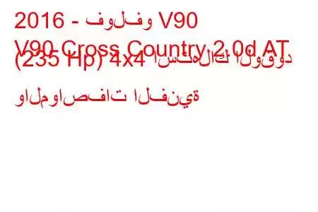 2016 - فولفو V90
V90 Cross Country 2.0d AT (235 Hp) 4x4 استهلاك الوقود والمواصفات الفنية