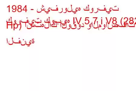 1984 - شيفروليه كورفيت
كورفيت كوبيه IV 5.7 i V8 (282 Hp) استهلاك الوقود والمواصفات الفنية