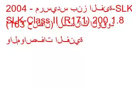 2004 - مرسيدس بنز الفئة-SLK
SLK-Class II (R171) 200 1.8 (163 حصان) استهلاك الوقود والمواصفات الفنية