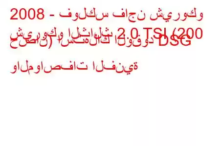 2008 - فولكس فاجن شيروكو
شيروكو الثالث 2.0 TSI (200 حصان) استهلاك الوقود DSG والمواصفات الفنية