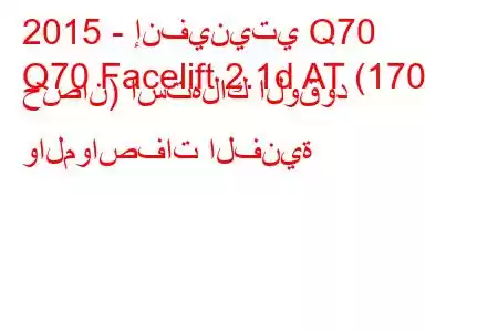 2015 - إنفينيتي Q70
Q70 Facelift 2.1d AT (170 حصان) استهلاك الوقود والمواصفات الفنية