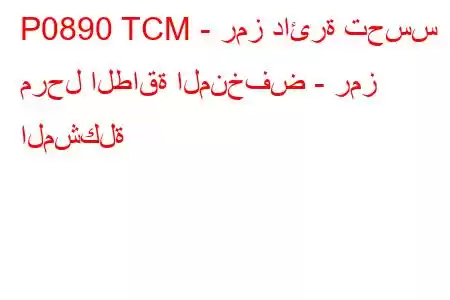 P0890 TCM - رمز دائرة تحسس مرحل الطاقة المنخفض - رمز المشكلة