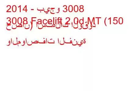 2014 - بيجو 3008
3008 Facelift 2.0d MT (150 حصان) استهلاك الوقود والمواصفات الفنية