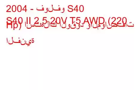 2004 - فولفو S40
S40 II 2.5 20V T5 AWD (220 Hp) استهلاك الوقود والمواصفات الفنية