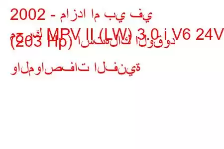 2002 - مازدا ام بي في
محرك MPV II (LW) 3.0 i V6 24V (203 Hp) استهلاك الوقود والمواصفات الفنية