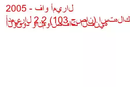 2005 - فاو أميرال
أدميرال 2.2 (103 حصان) استهلاك الوقود والمواصفات الفنية