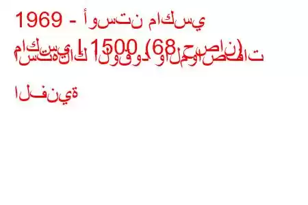 1969 - أوستن ماكسي
ماكسي I 1500 (68 حصان) استهلاك الوقود والمواصفات الفنية