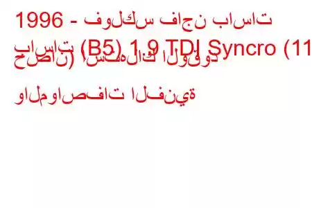 1996 - فولكس فاجن باسات
باسات (B5) 1.9 TDI Syncro (110 حصان) استهلاك الوقود والمواصفات الفنية