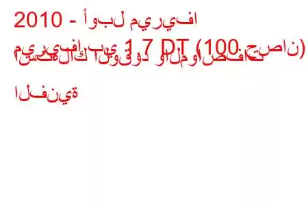 2010 - أوبل ميريفا
ميريفا بي 1.7 DT (100 حصان) استهلاك الوقود والمواصفات الفنية