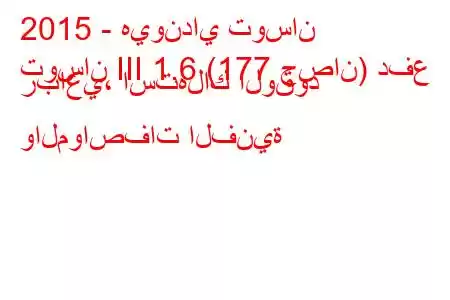 2015 - هيونداي توسان
توسان III 1.6 (177 حصان) دفع رباعي، استهلاك الوقود والمواصفات الفنية