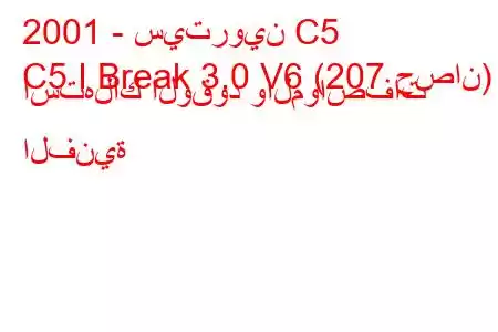 2001 - سيتروين C5
C5 I Break 3.0 V6 (207 حصان) استهلاك الوقود والمواصفات الفنية