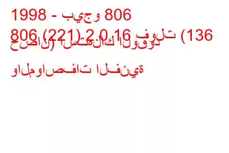 1998 - بيجو 806
806 (221) 2.0 16 فولت (136 حصان) استهلاك الوقود والمواصفات الفنية