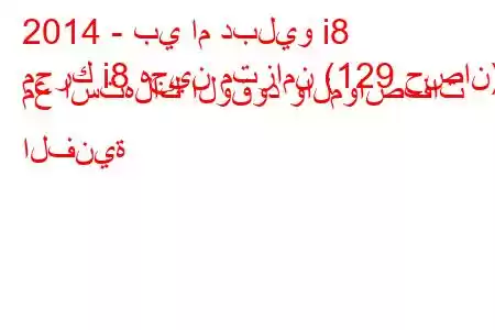 2014 - بي ام دبليو i8
محرك i8 هجين متزامن (129 حصان) مع استهلاك الوقود والمواصفات الفنية