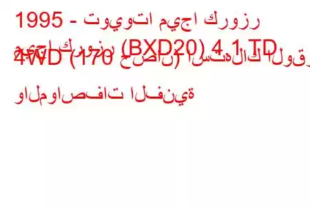 1995 - تويوتا ميجا كروزر
ميجا كروزر (BXD20) 4.1 TD 4WD (170 حصان) استهلاك الوقود والمواصفات الفنية