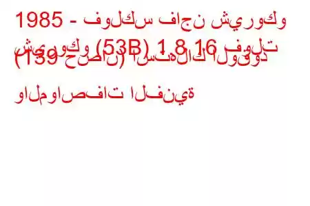 1985 - فولكس فاجن شيروكو
شيروكو (53B) 1.8 16 فولت (139 حصان) استهلاك الوقود والمواصفات الفنية