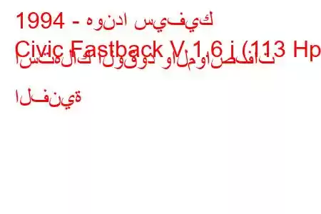 1994 - هوندا سيفيك
Civic Fastback V 1.6 i (113 Hp) استهلاك الوقود والمواصفات الفنية