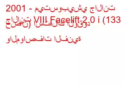 2001 - ميتسوبيشي جالانت
جالانت VIII Facelift 2.0 i (133 حصان) استهلاك الوقود والمواصفات الفنية