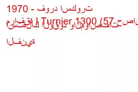 1970 - فورد اسكورت
مرافقة I Turnier 1300 (57 حصان) استهلاك الوقود والمواصفات الفنية