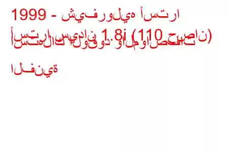 1999 - شيفروليه أسترا
أسترا سيدان 1.8i (110 حصان) استهلاك الوقود والمواصفات الفنية