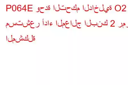 P064E وحدة التحكم الداخلية O2 مستشعر أداء المعالج البنك 2 رمز المشكلة