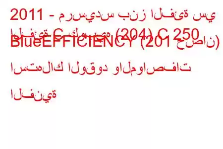 2011 - مرسيدس بنز الفئة سي
الفئة C كوبيه (204) C 250 BlueEFFICIENCY (201 حصان) استهلاك الوقود والمواصفات الفنية