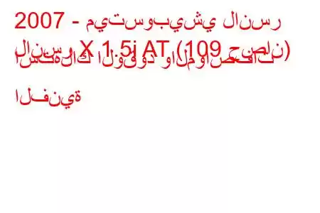 2007 - ميتسوبيشي لانسر
لانسر X 1.5i AT (109 حصان) استهلاك الوقود والمواصفات الفنية