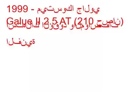 1999 - ميتسوكا جالوي
Galue II 2.5 AT (210 حصان) استهلاك الوقود والمواصفات الفنية