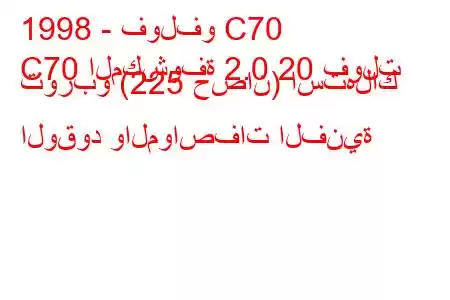 1998 - فولفو C70
C70 المكشوفة 2.0 20 فولت توربو (225 حصان) استهلاك الوقود والمواصفات الفنية