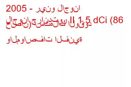 2005 - رينو لاجونا
لاجونا جراندتور II 1.5 dCi (86 حصان) استهلاك الوقود والمواصفات الفنية