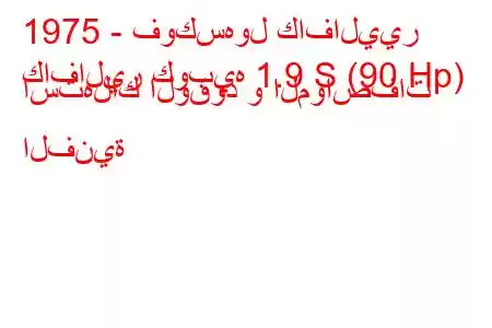 1975 - فوكسهول كافاليير
كافالير كوبيه 1.9 S (90 Hp) استهلاك الوقود و المواصفات الفنية