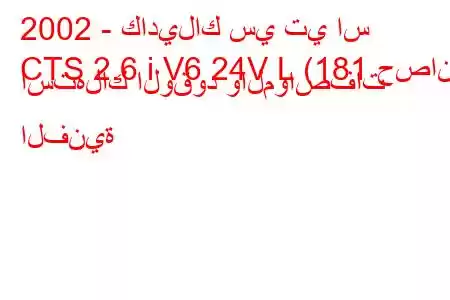 2002 - كاديلاك سي تي اس
CTS 2.6 i V6 24V L (181 حصان) استهلاك الوقود والمواصفات الفنية