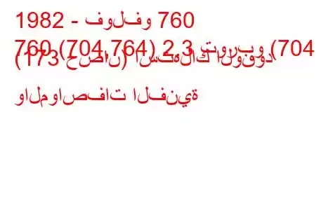 1982 - فولفو 760
760 (704,764) 2.3 توربو (704) (173 حصان) استهلاك الوقود والمواصفات الفنية