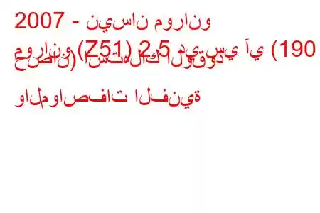 2007 - نيسان مورانو
مورانو (Z51) 2.5 دي سي آي (190 حصان) استهلاك الوقود والمواصفات الفنية