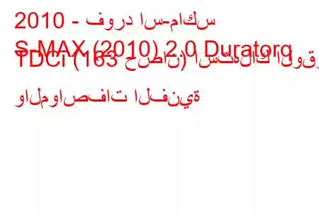 2010 - فورد اس-ماكس
S-MAX (2010) 2.0 Duratorq TDCi (163 حصان) استهلاك الوقود والمواصفات الفنية