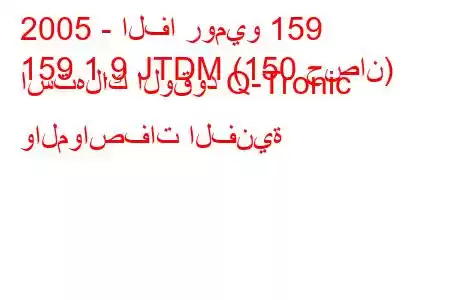 2005 - الفا روميو 159
159 1.9 JTDM (150 حصان) استهلاك الوقود Q-Tronic والمواصفات الفنية