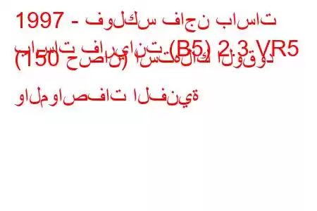 1997 - فولكس فاجن باسات
باسات فاريانت (B5) 2.3 VR5 (150 حصان) استهلاك الوقود والمواصفات الفنية