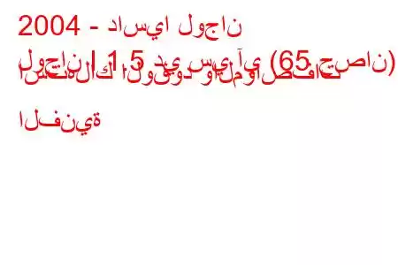 2004 - داسيا لوجان
لوجان I 1.5 دي سي آي (65 حصان) استهلاك الوقود والمواصفات الفنية