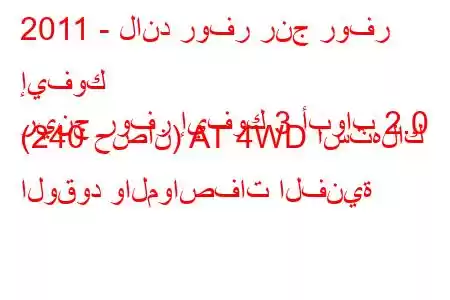 2011 - لاند روفر رنج روفر إيفوك
رينج روفر إيفوك 3 أبواب 2.0 (240 حصان) AT 4WD استهلاك الوقود والمواصفات الفنية