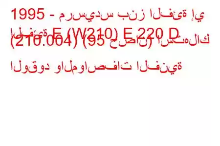 1995 - مرسيدس بنز الفئة إي
الفئة E (W210) E 220 D (210.004) (95 حصان) استهلاك الوقود والمواصفات الفنية