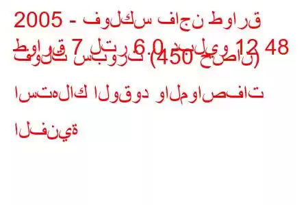 2005 - فولكس فاجن طوارق
طوارق 7 لتر 6.0 دبليو 12 48 فولت سبورت (450 حصان) استهلاك الوقود والمواصفات الفنية